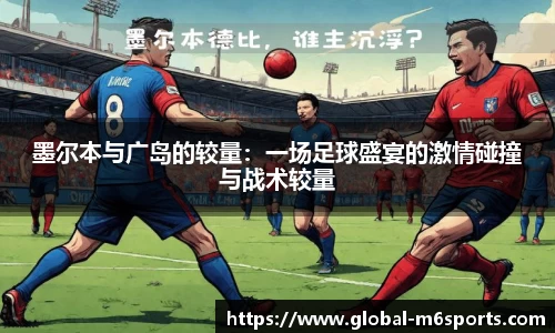 墨尔本与广岛的较量：一场足球盛宴的激情碰撞与战术较量