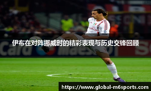 伊布在对阵挪威时的精彩表现与历史交锋回顾